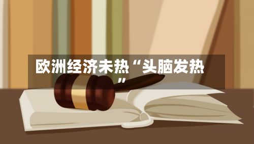 欧洲经济未热“头脑发热	”-第3张图片