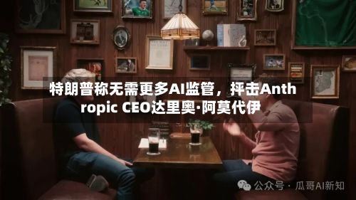 特朗普称无需更多AI监管	，抨击Anthropic CEO达里奥·阿莫代伊-第3张图片