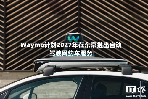 Waymo计划2027年在东京推出自动驾驶网约车服务