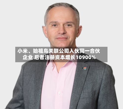 小米、始祖鸟关联公司入伙同一合伙企业 后者注册资本增长10900%-第2张图片