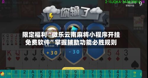 限定福利“微乐云南麻将小程序开挂免费软件”掌握辅助功能必胜规则-第2张图片