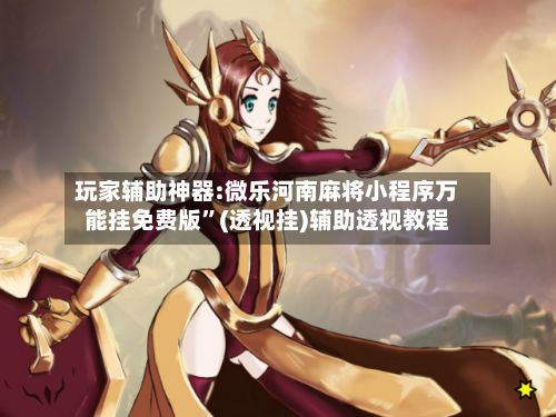 玩家辅助神器:微乐河南麻将小程序万能挂免费版”(透视挂)辅助透视教程-第3张图片