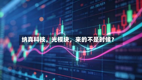 纳真科技，光模块	，来的不是时候？-第3张图片