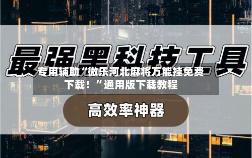 专用辅助“微乐河北麻将万能挂免费下载！”通用版下载教程-第2张图片