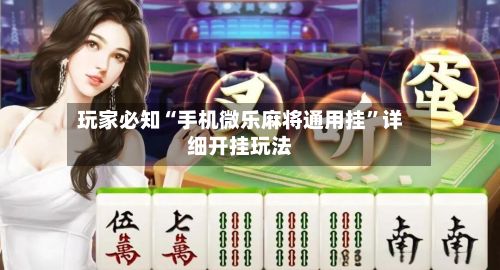 玩家必知“手机微乐麻将通用挂”详细开挂玩法-第2张图片