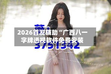 2026首发辅助“广西八一字牌透视软件免费安装
