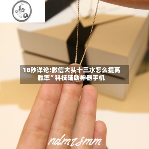 18秒详论!微信大头十三水怎么提高胜率	”科技辅助神器手机-第2张图片