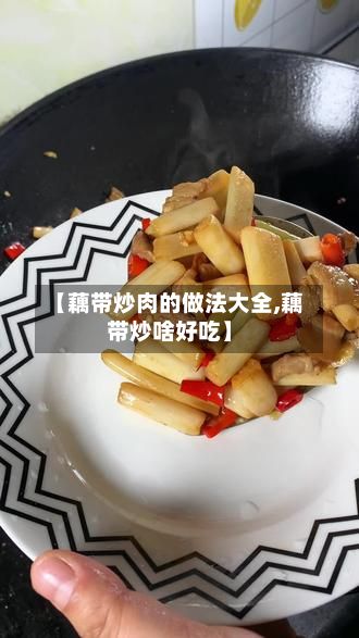 【藕带炒肉的做法大全,藕带炒啥好吃】