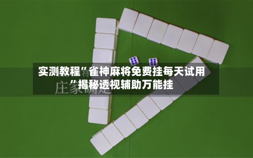 实测教程”雀神麻将免费挂每天试用”揭秘透视辅助万能挂