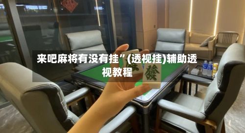 来吧麻将有没有挂”(透视挂)辅助透视教程-第3张图片