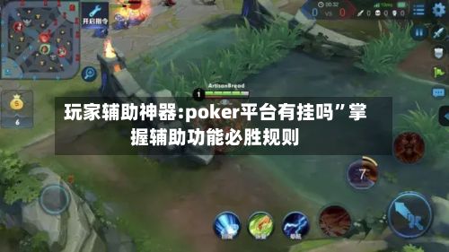 玩家辅助神器:poker平台有挂吗	”掌握辅助功能必胜规则-第3张图片