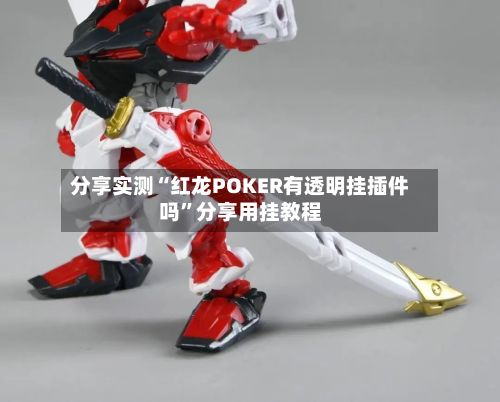 分享实测“红龙POKER有透明挂插件吗	”分享用挂教程-第2张图片