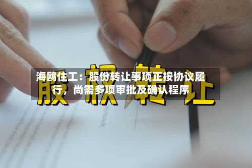 海鸥住工：股份转让事项正按协议履行，尚需多项审批及确认程序-第3张图片
