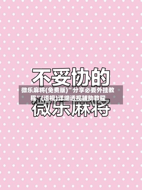 微乐麻将(免费版)	”分享必要外挂教程”(透视)详细透视辅助教程-第2张图片