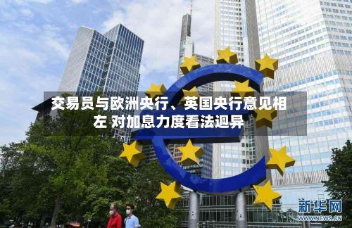 交易员与欧洲央行、英国央行意见相左 对加息力度看法迥异-第2张图片