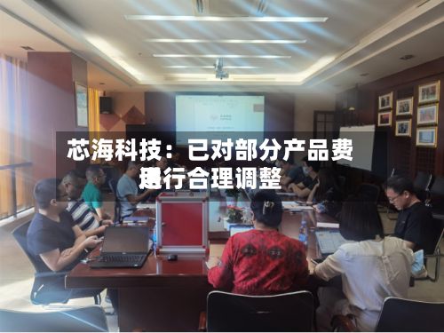 芯海科技:已对部分产品费用
进行合理调整