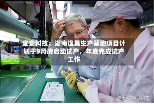 宜安科技：湖南逸昊生产基地项目计划于9月底启动试产，年底完成试产工作-第2张图片