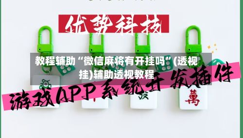 教程辅助“微信麻将有开挂吗	”(透视挂)辅助透视教程-第2张图片