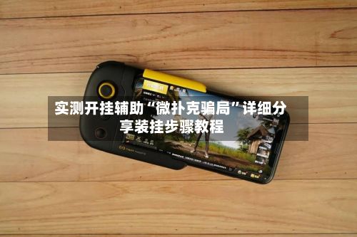实测开挂辅助“微扑克骗局	”详细分享装挂步骤教程-第2张图片