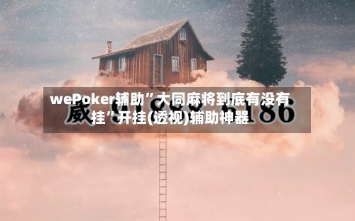 wePoker辅助”大同麻将到底有没有挂”开挂(透视)辅助神器