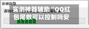 实测神器辅助“QQ红包尾数可以控制吗安装教程”揭秘透视辅助万能挂用法