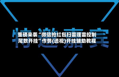 重磅来袭“微信抢红包扫雷埋雷控制尾数开挂”作弊(透视)开挂辅助教程