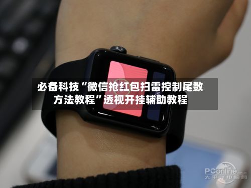 必备科技“微信抢红包扫雷控制尾数方法教程”透视开挂辅助教程-第3张图片