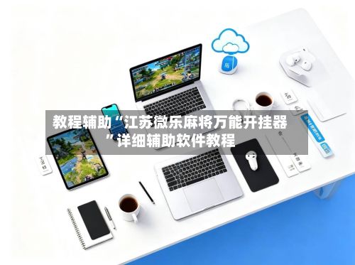 教程辅助“江苏微乐麻将万能开挂器”详细辅助软件教程-第2张图片