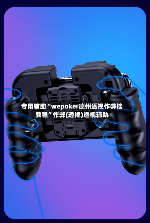 专用辅助“wepoker德州透视作弊挂教程”作弊(透视)透视辅助-第3张图片