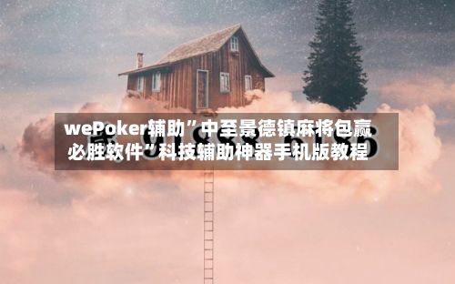 wePoker辅助	”中至景德镇麻将包赢必胜软件”科技辅助神器手机版教程-第2张图片