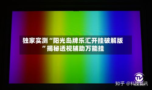 独家实测“阳光岛牌乐汇开挂破解版”揭秘透视辅助万能挂-第2张图片