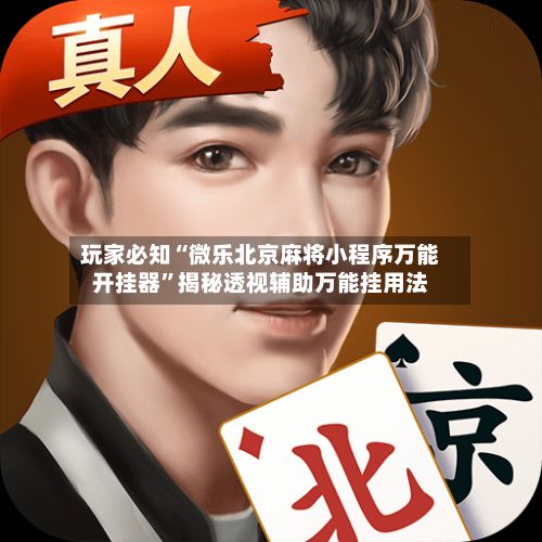 玩家必知“微乐北京麻将小程序万能开挂器	”揭秘透视辅助万能挂用法-第2张图片