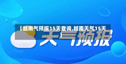 【越南气预报15天查询,越南天气15天】