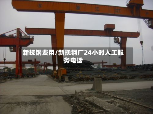 新抚钢费用/新抚钢厂24小时人工服务电话