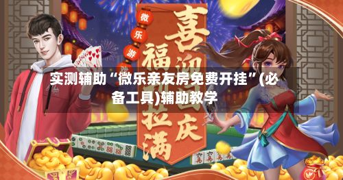 实测辅助“微乐亲友房免费开挂”(必备工具)辅助教学-第2张图片