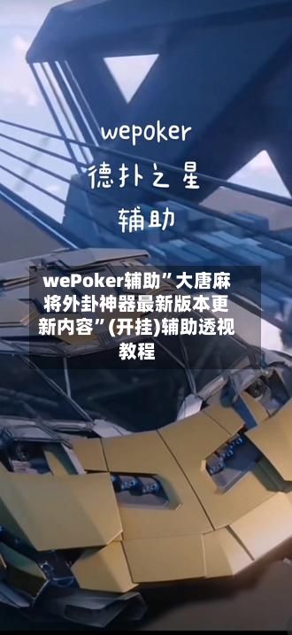 wePoker辅助”大唐麻将外卦神器最新版本更新内容”(开挂)辅助透视教程