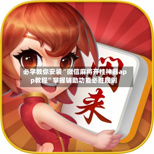必学教你安装“微信麻将开挂神器app教程	”掌握辅助功能必胜规则-第2张图片