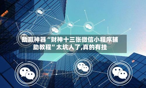 助赢神器“财神十三张微信小程序辅助教程”太坑人了,真的有挂