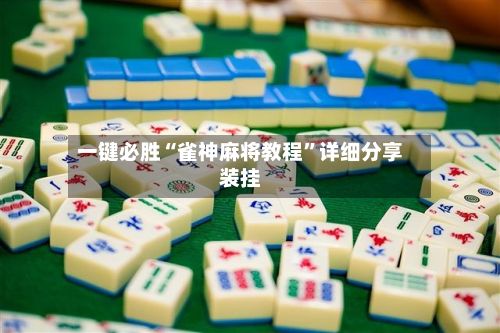 一键必胜“雀神麻将教程”详细分享装挂-第2张图片