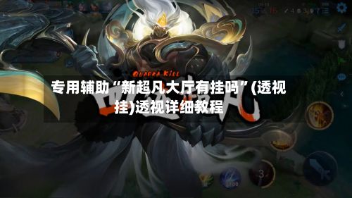 专用辅助“新超凡大厅有挂吗	”(透视挂)透视详细教程-第3张图片