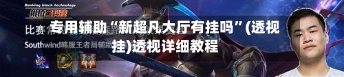 专用辅助“新超凡大厅有挂吗”(透视挂)透视详细教程-第2张图片