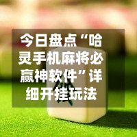 今日盘点“哈灵手机麻将必赢神软件”详细开挂玩法