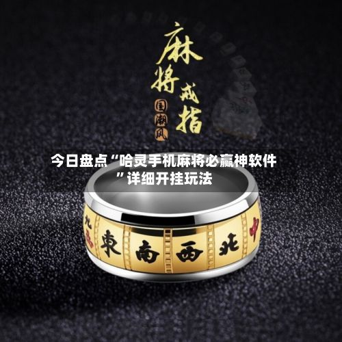 今日盘点“哈灵手机麻将必赢神软件”详细开挂玩法-第3张图片