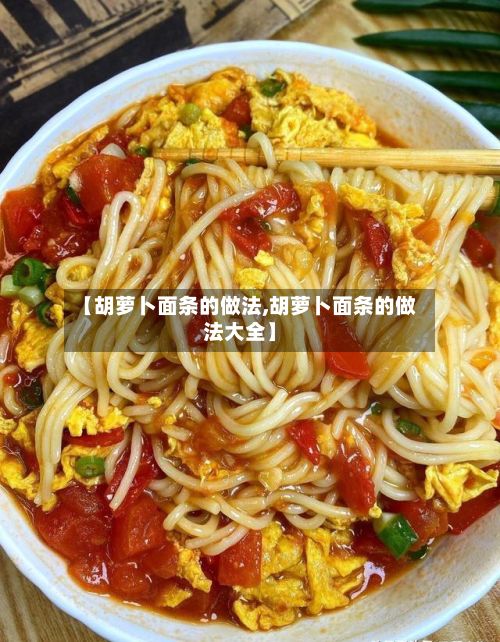 【胡萝卜面条的做法,胡萝卜面条的做法大全】-第2张图片