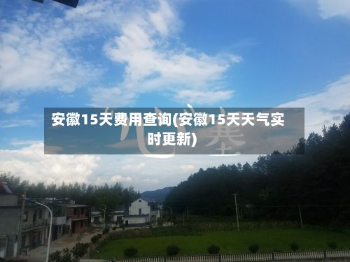 安徽15天费用查询(安徽15天天气实时更新)-第3张图片