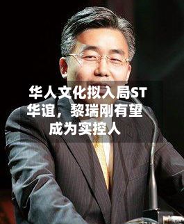 华人文化拟入局ST华谊，黎瑞刚有望成为实控人-第1张图片