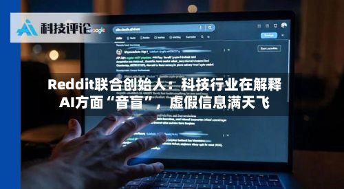 Reddit联合创始人：科技行业在解释AI方面“音盲”，虚假信息满天飞