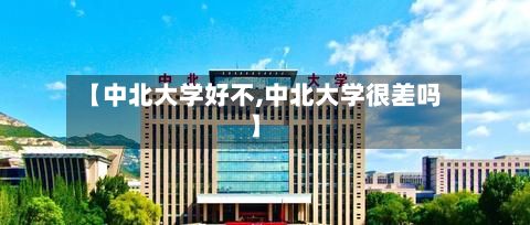 【中北大学好不,中北大学很差吗】-第2张图片