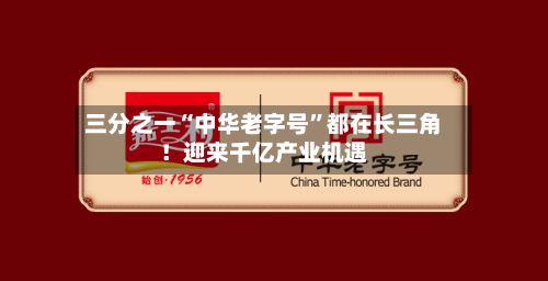 三分之一“中华老字号”都在长三角！迎来千亿产业机遇