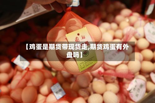 【鸡蛋是期货带现货走,期货鸡蛋有外盘吗】